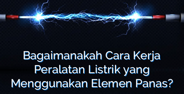 Bagaimanakah Cara Kerja Peralatan Listrik yang Menggunakan Elemen Panas?