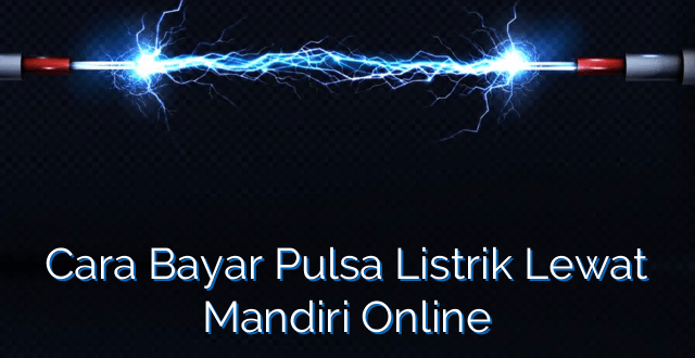 Cara Bayar Pulsa Listrik Lewat Mandiri Online