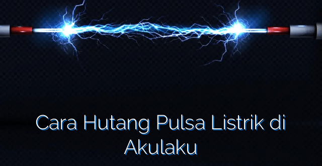 Cara Hutang Pulsa Listrik di Akulaku