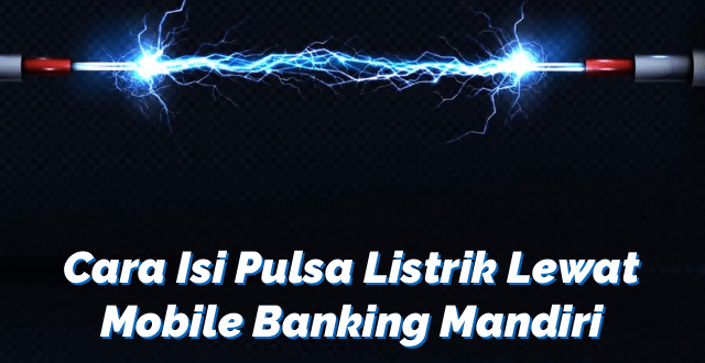 Cara Isi Pulsa Listrik Lewat Mobile Banking Mandiri