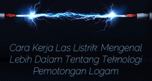 Cara Kerja Las Listrik: Mengenal Lebih Dalam Tentang Teknologi Pemotongan Logam