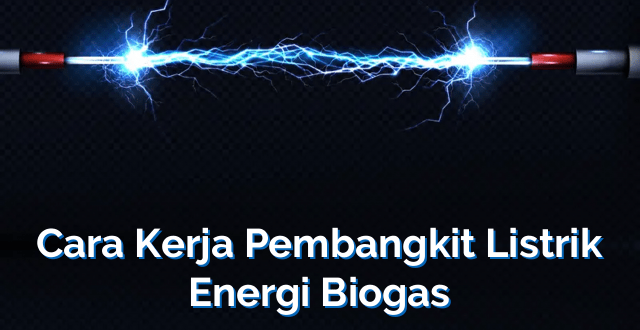 Cara Kerja Pembangkit Listrik Energi Biogas