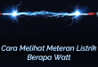 Cara Melihat Meteran Listrik Berapa Watt