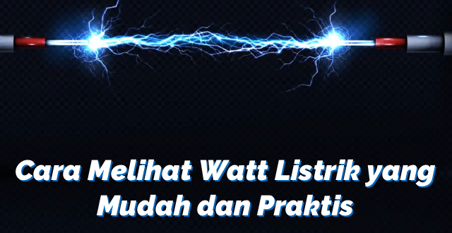 Cara Melihat Watt Listrik yang Mudah dan Praktis