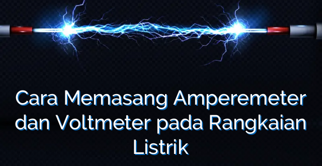 Cara Memasang Amperemeter dan Voltmeter pada Rangkaian Listrik