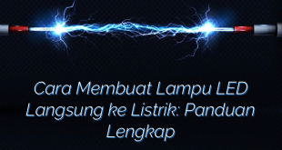 Cara Membuat Lampu LED Langsung ke Listrik: Panduan Lengkap