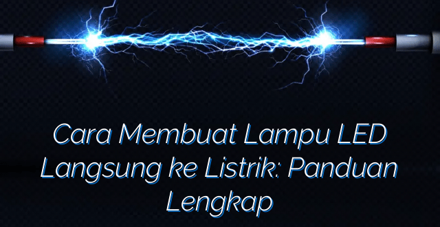 Cara Membuat Lampu LED Langsung ke Listrik: Panduan Lengkap