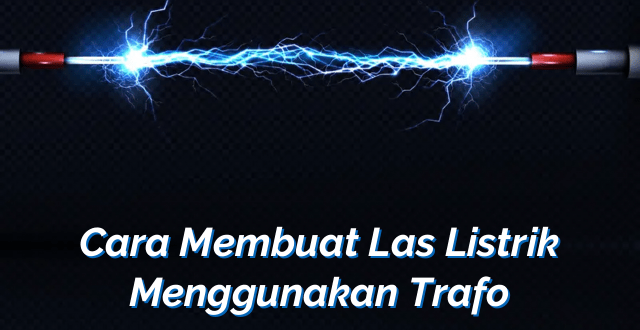 Cara Membuat Las Listrik Menggunakan Trafo