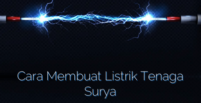 Cara Membuat Listrik Tenaga Surya