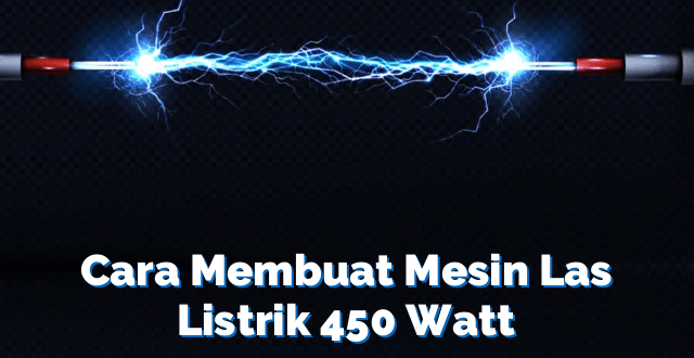 Cara Membuat Mesin Las Listrik 450 Watt