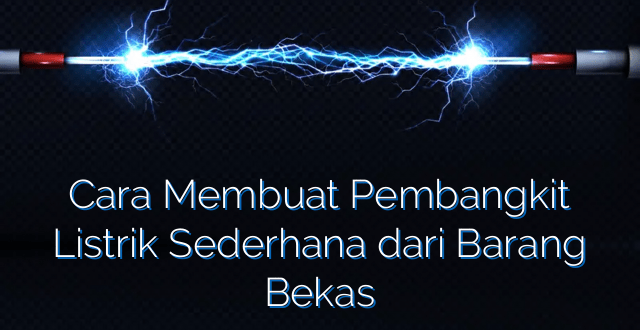 Cara Membuat Pembangkit Listrik Sederhana dari Barang Bekas