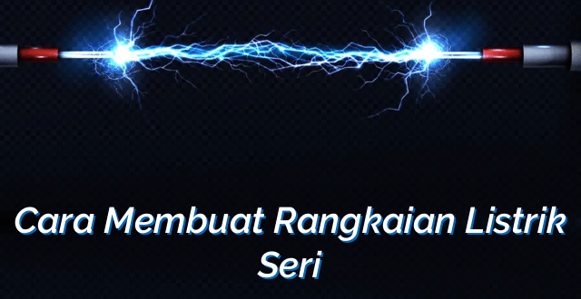 Cara Membuat Rangkaian Listrik Seri