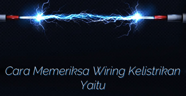 Cara Memeriksa Wiring Kelistrikan Yaitu