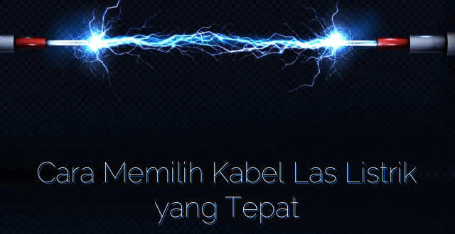 Cara Memilih Kabel Las Listrik yang Tepat