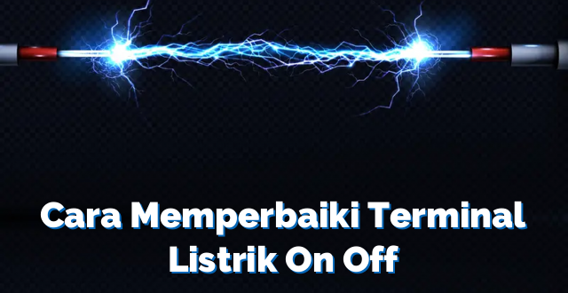 Cara Memperbaiki Terminal Listrik On Off