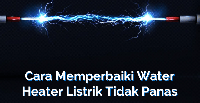 Cara Memperbaiki Water Heater Listrik Tidak Panas