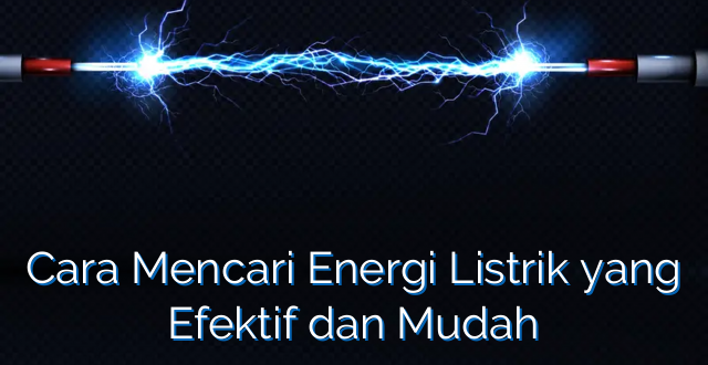 Cara Mencari Energi Listrik yang Efektif dan Mudah