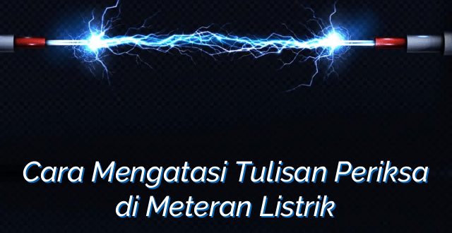 Cara Mengatasi Tulisan Periksa di Meteran Listrik