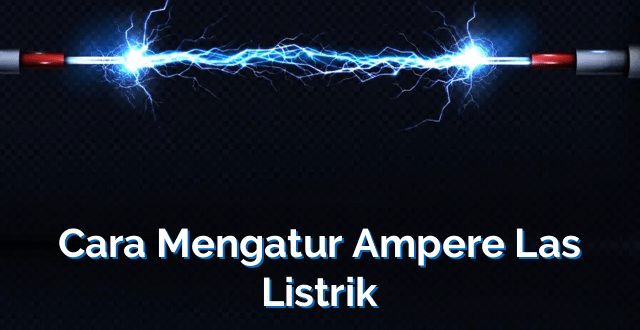 Cara Mengatur Ampere Las Listrik