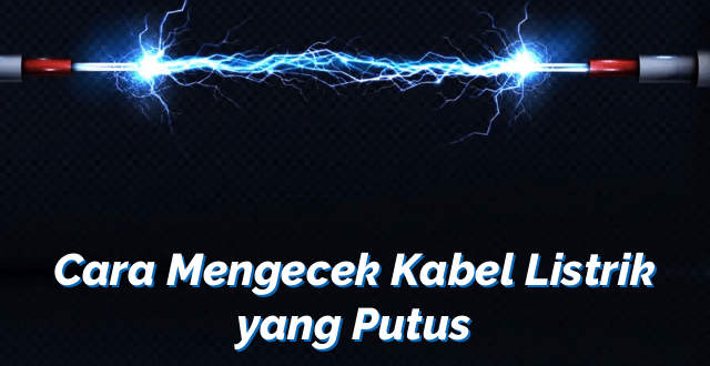 Cara Mengecek Kabel Listrik yang Putus