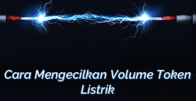 Cara Mengecilkan Volume Token Listrik