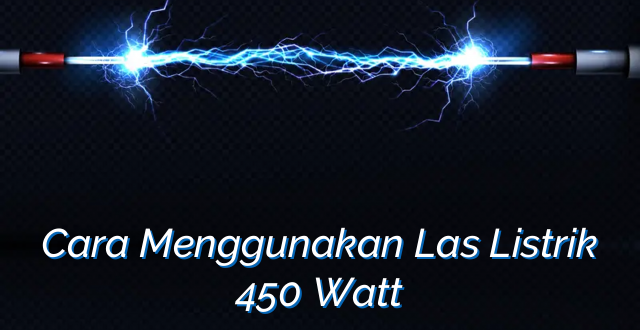 Cara Menggunakan Las Listrik 450 Watt