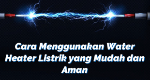 Cara Menggunakan Water Heater Listrik yang Mudah dan Aman