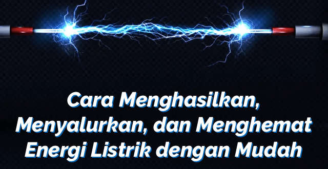 Cara Menghasilkan, Menyalurkan, dan Menghemat Energi Listrik dengan Mudah