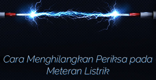 Cara Menghilangkan Periksa pada Meteran Listrik