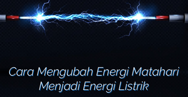 Cara Mengubah Energi Matahari Menjadi Energi Listrik