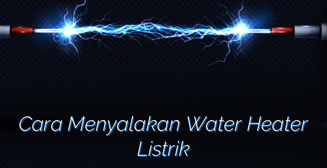 Cara Menyalakan Water Heater Listrik