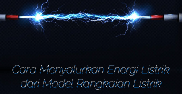 Cara Menyalurkan Energi Listrik dari Model Rangkaian Listrik