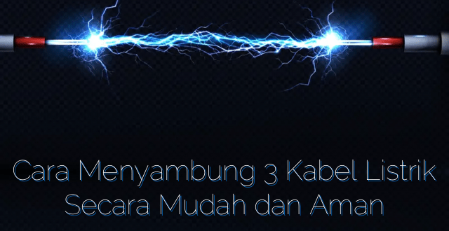 Cara Menyambung 3 Kabel Listrik Secara Mudah dan Aman