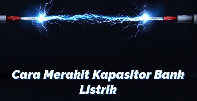 Cara Merakit Kapasitor Bank Listrik