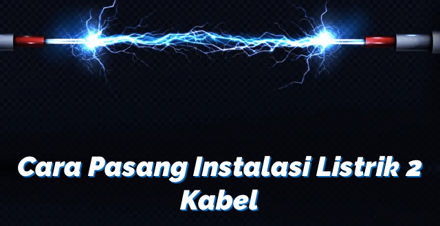 Cara Pasang Instalasi Listrik 2 Kabel