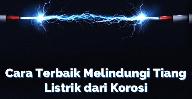 Cara Terbaik Melindungi Tiang Listrik dari Korosi