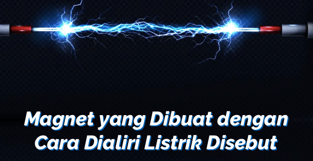 Magnet yang Dibuat dengan Cara Dialiri Listrik Disebut