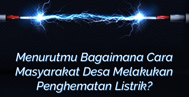 Menurutmu Bagaimana Cara Masyarakat Desa Melakukan Penghematan Listrik?